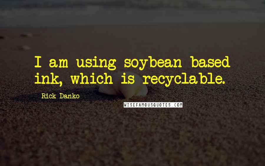 Rick Danko Quotes: I am using soybean based ink, which is recyclable.