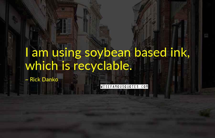 Rick Danko Quotes: I am using soybean based ink, which is recyclable.
