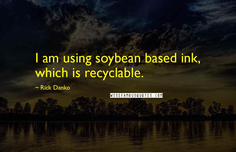 Rick Danko Quotes: I am using soybean based ink, which is recyclable.