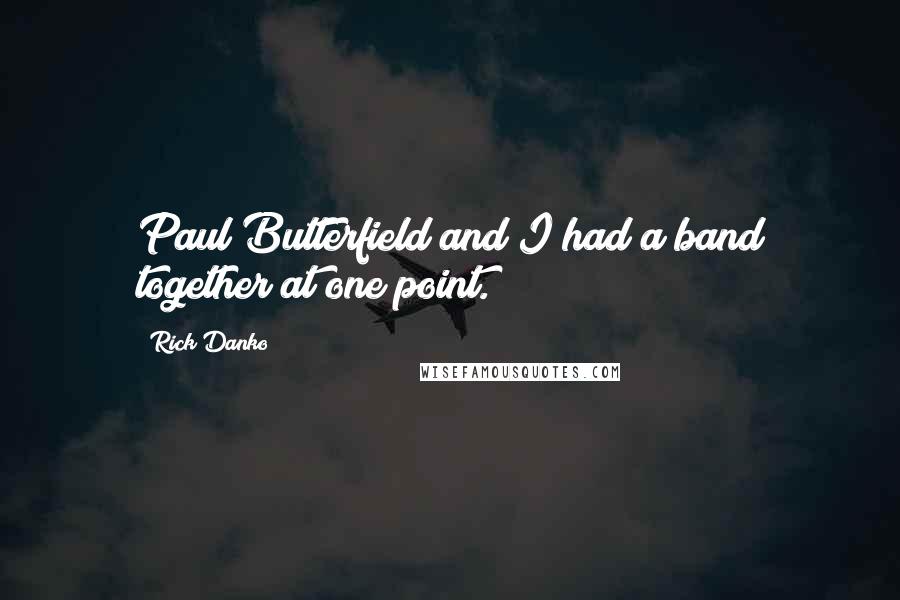 Rick Danko Quotes: Paul Butterfield and I had a band together at one point.