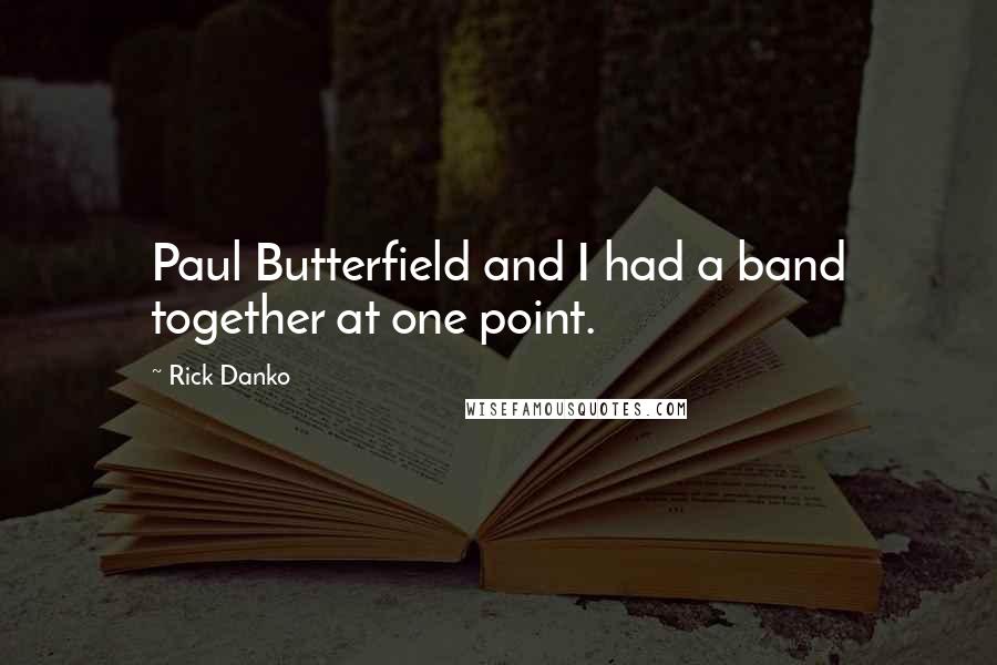 Rick Danko Quotes: Paul Butterfield and I had a band together at one point.