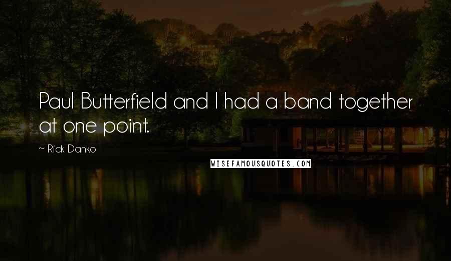 Rick Danko Quotes: Paul Butterfield and I had a band together at one point.