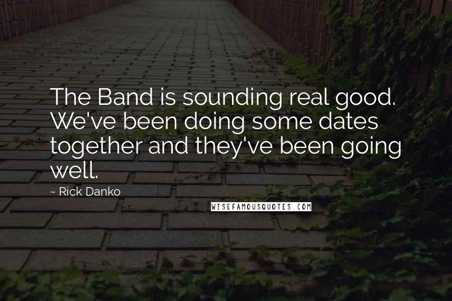 Rick Danko Quotes: The Band is sounding real good. We've been doing some dates together and they've been going well.