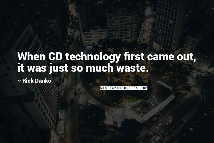 Rick Danko Quotes: When CD technology first came out, it was just so much waste.