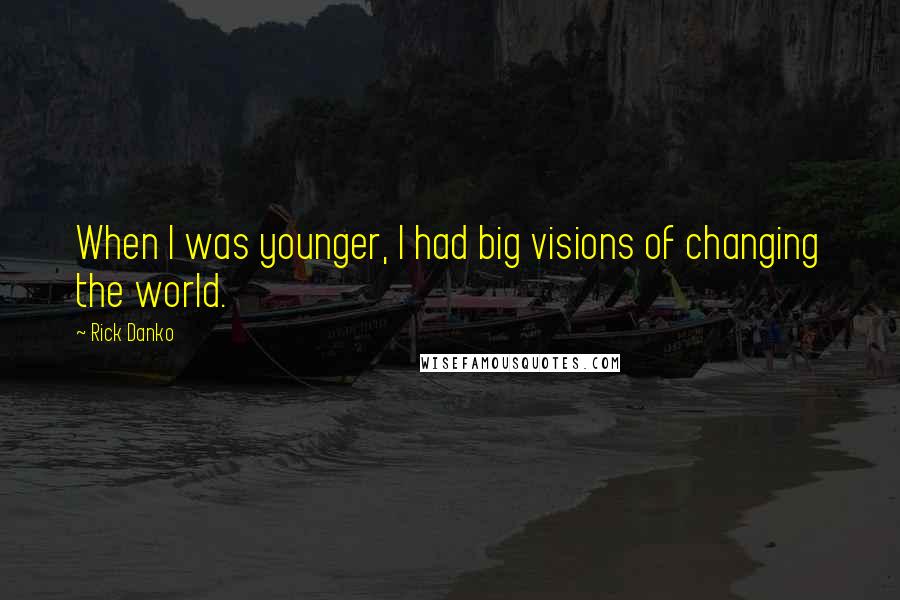 Rick Danko Quotes: When I was younger, I had big visions of changing the world.