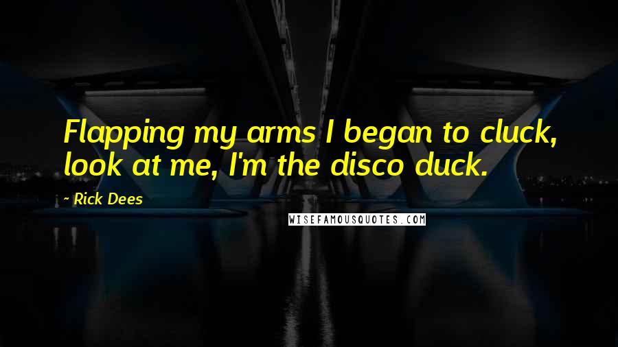 Rick Dees Quotes: Flapping my arms I began to cluck, look at me, I'm the disco duck.