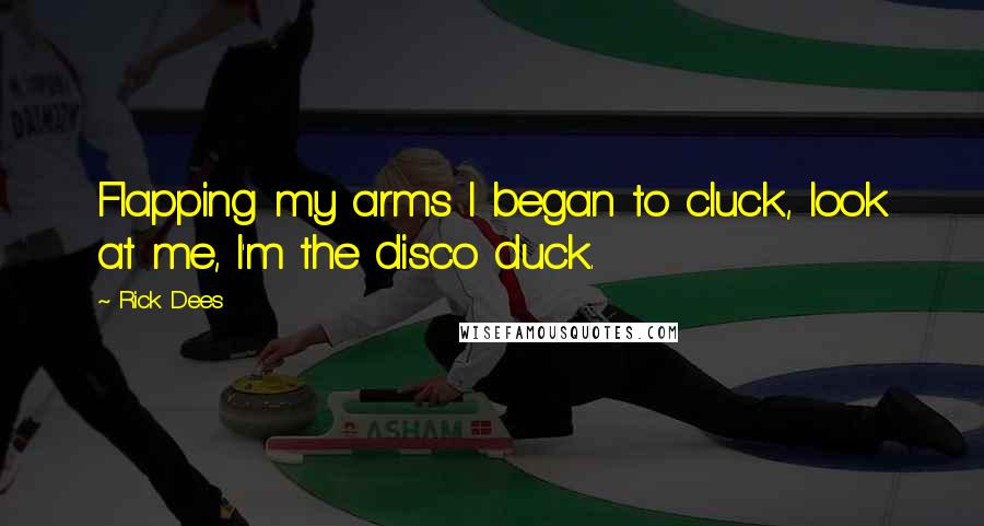 Rick Dees Quotes: Flapping my arms I began to cluck, look at me, I'm the disco duck.