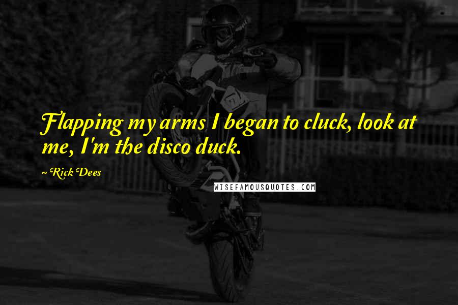 Rick Dees Quotes: Flapping my arms I began to cluck, look at me, I'm the disco duck.