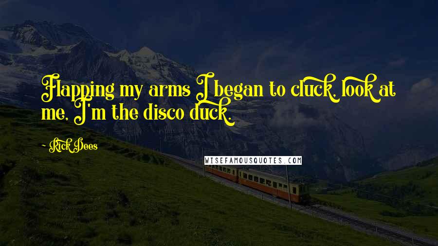 Rick Dees Quotes: Flapping my arms I began to cluck, look at me, I'm the disco duck.