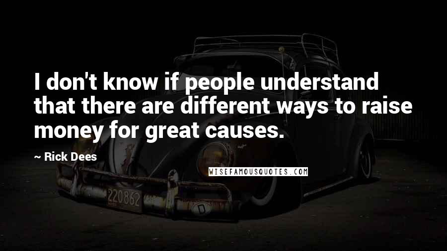 Rick Dees Quotes: I don't know if people understand that there are different ways to raise money for great causes.