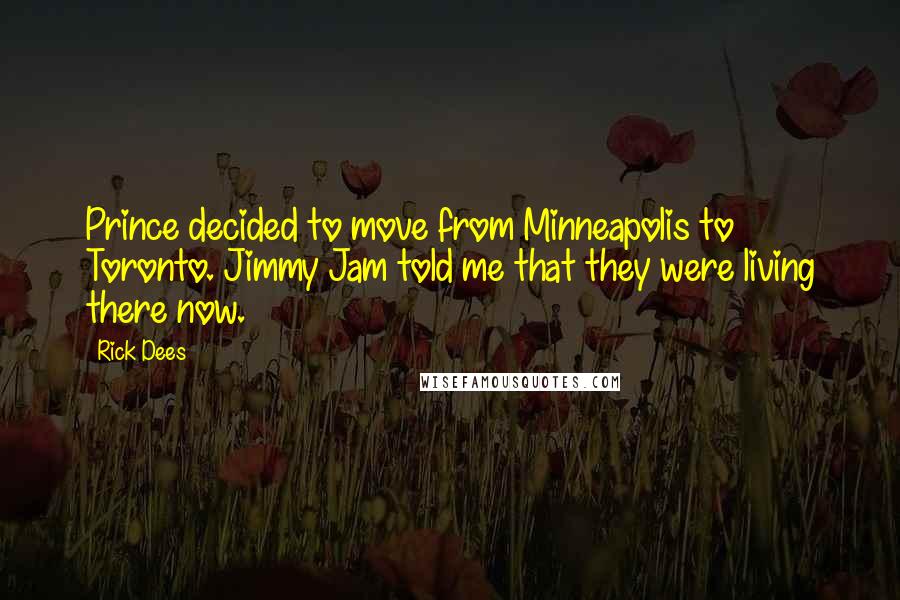 Rick Dees Quotes: Prince decided to move from Minneapolis to Toronto. Jimmy Jam told me that they were living there now.