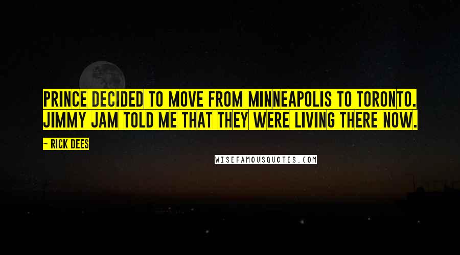 Rick Dees Quotes: Prince decided to move from Minneapolis to Toronto. Jimmy Jam told me that they were living there now.