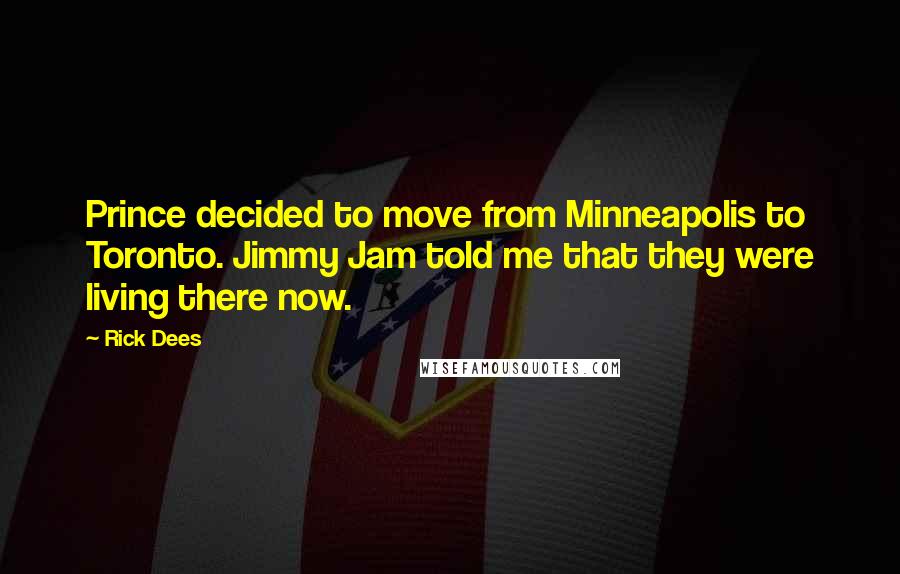 Rick Dees Quotes: Prince decided to move from Minneapolis to Toronto. Jimmy Jam told me that they were living there now.