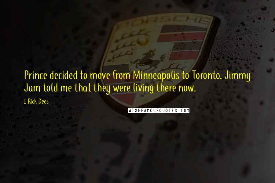 Rick Dees Quotes: Prince decided to move from Minneapolis to Toronto. Jimmy Jam told me that they were living there now.