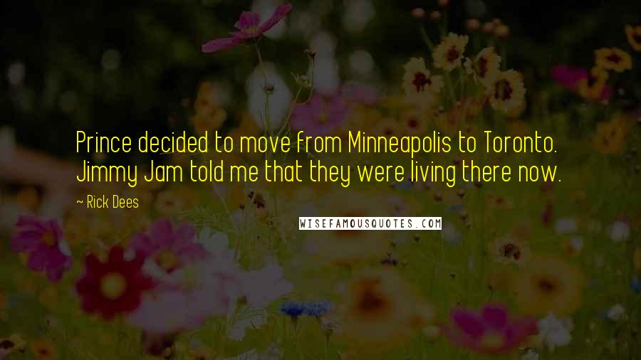 Rick Dees Quotes: Prince decided to move from Minneapolis to Toronto. Jimmy Jam told me that they were living there now.