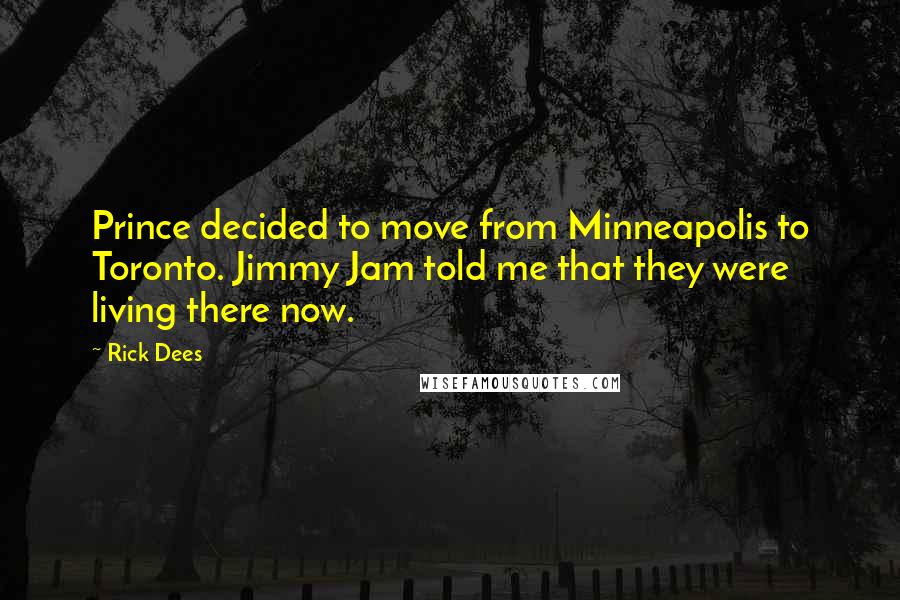 Rick Dees Quotes: Prince decided to move from Minneapolis to Toronto. Jimmy Jam told me that they were living there now.