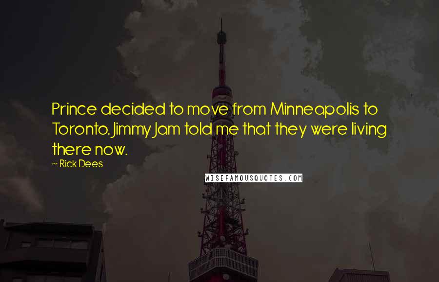 Rick Dees Quotes: Prince decided to move from Minneapolis to Toronto. Jimmy Jam told me that they were living there now.