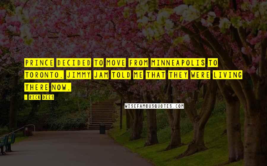 Rick Dees Quotes: Prince decided to move from Minneapolis to Toronto. Jimmy Jam told me that they were living there now.