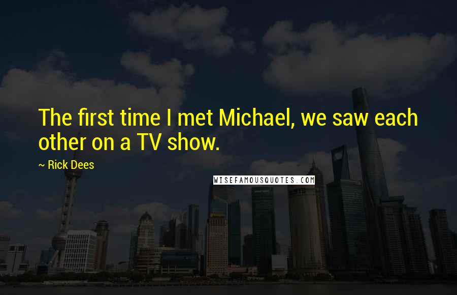 Rick Dees Quotes: The first time I met Michael, we saw each other on a TV show.