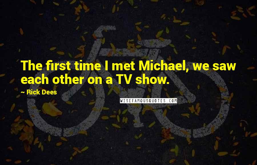 Rick Dees Quotes: The first time I met Michael, we saw each other on a TV show.