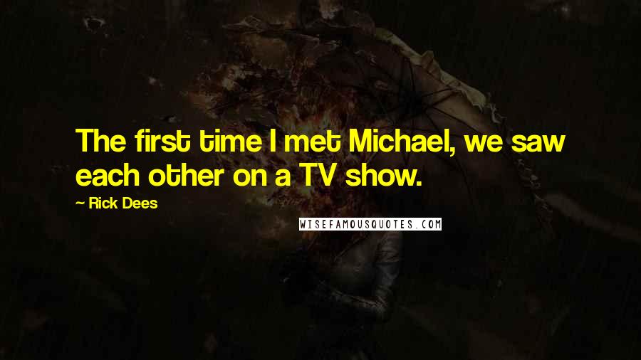 Rick Dees Quotes: The first time I met Michael, we saw each other on a TV show.