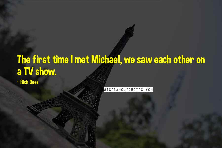 Rick Dees Quotes: The first time I met Michael, we saw each other on a TV show.