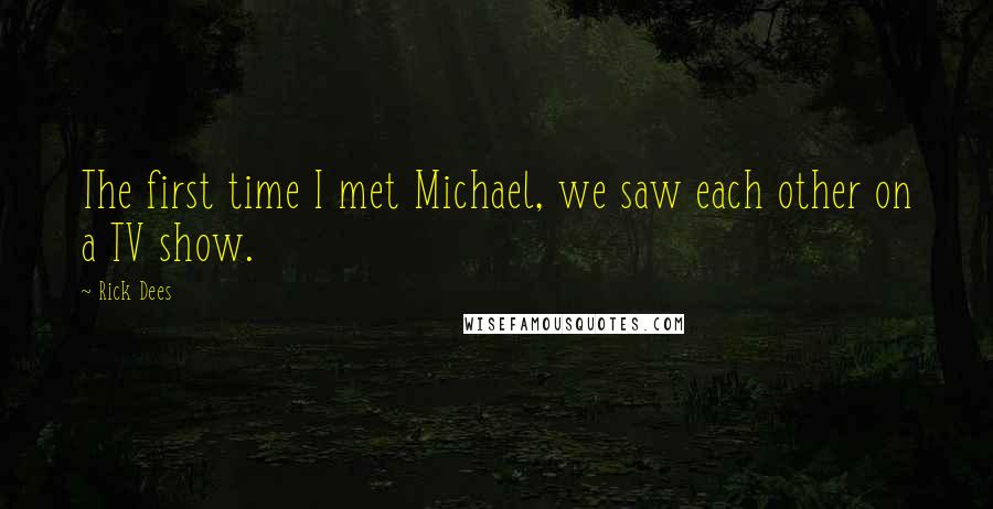 Rick Dees Quotes: The first time I met Michael, we saw each other on a TV show.