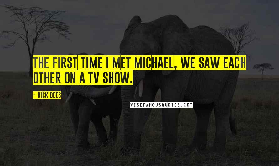 Rick Dees Quotes: The first time I met Michael, we saw each other on a TV show.