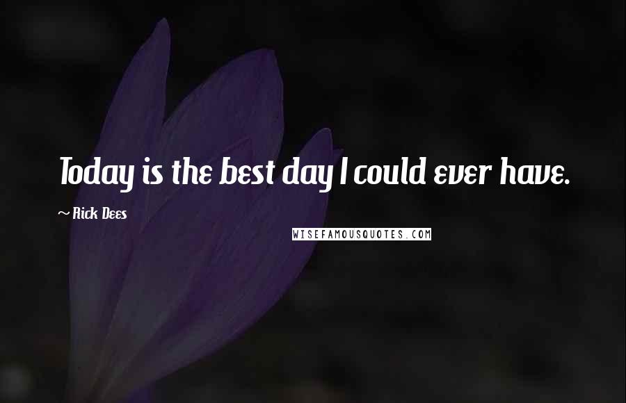 Rick Dees Quotes: Today is the best day I could ever have.