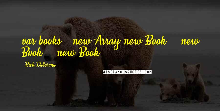 Rick Delorme Quotes: var books = new Array(new Book(), new Book(), new Book());