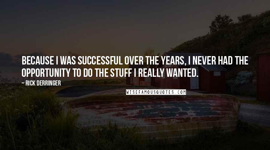 Rick Derringer Quotes: Because I was successful over the years, I never had the opportunity to do the stuff I really wanted.