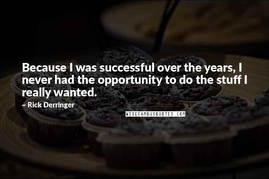 Rick Derringer Quotes: Because I was successful over the years, I never had the opportunity to do the stuff I really wanted.