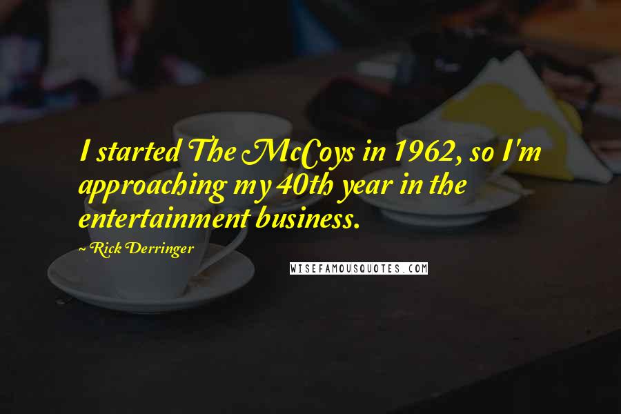 Rick Derringer Quotes: I started The McCoys in 1962, so I'm approaching my 40th year in the entertainment business.