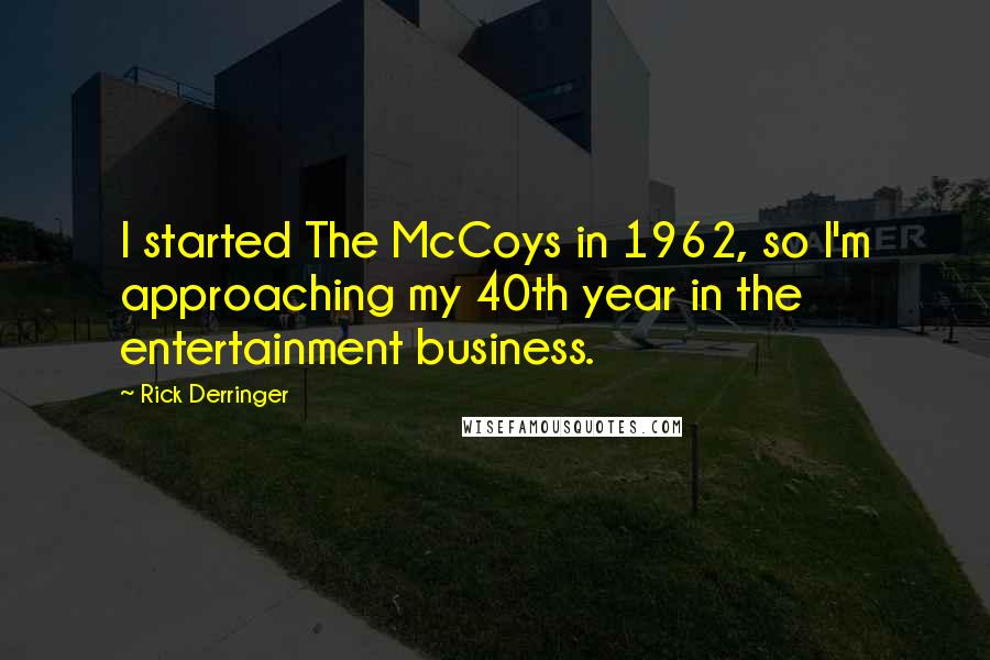 Rick Derringer Quotes: I started The McCoys in 1962, so I'm approaching my 40th year in the entertainment business.