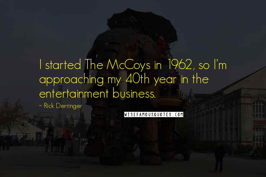 Rick Derringer Quotes: I started The McCoys in 1962, so I'm approaching my 40th year in the entertainment business.