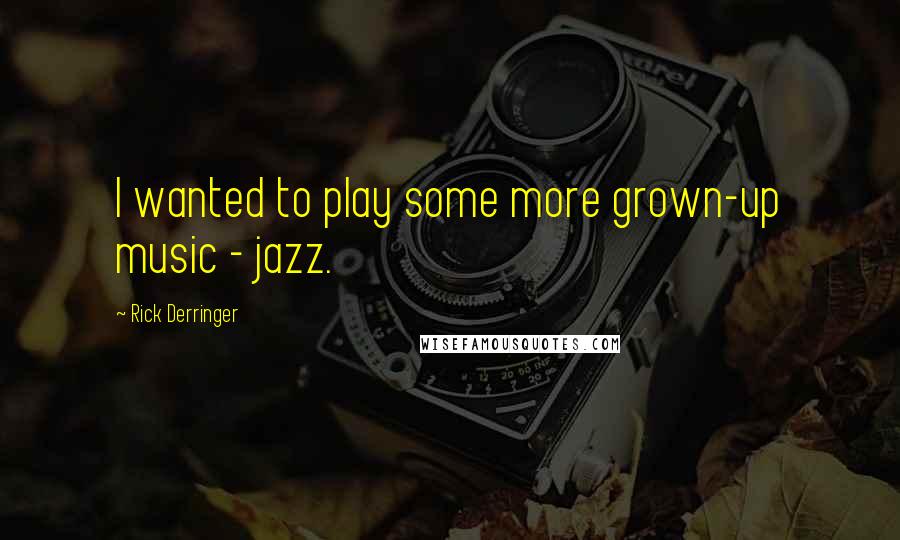 Rick Derringer Quotes: I wanted to play some more grown-up music - jazz.