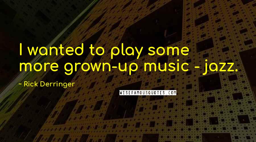 Rick Derringer Quotes: I wanted to play some more grown-up music - jazz.