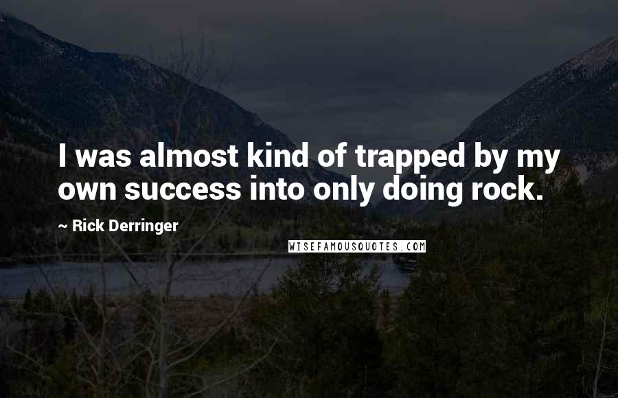 Rick Derringer Quotes: I was almost kind of trapped by my own success into only doing rock.