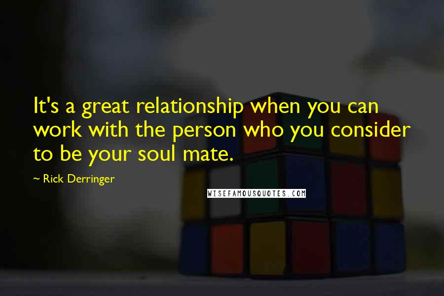 Rick Derringer Quotes: It's a great relationship when you can work with the person who you consider to be your soul mate.