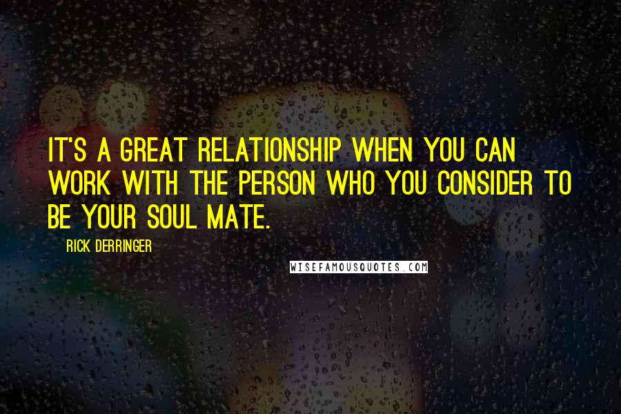 Rick Derringer Quotes: It's a great relationship when you can work with the person who you consider to be your soul mate.