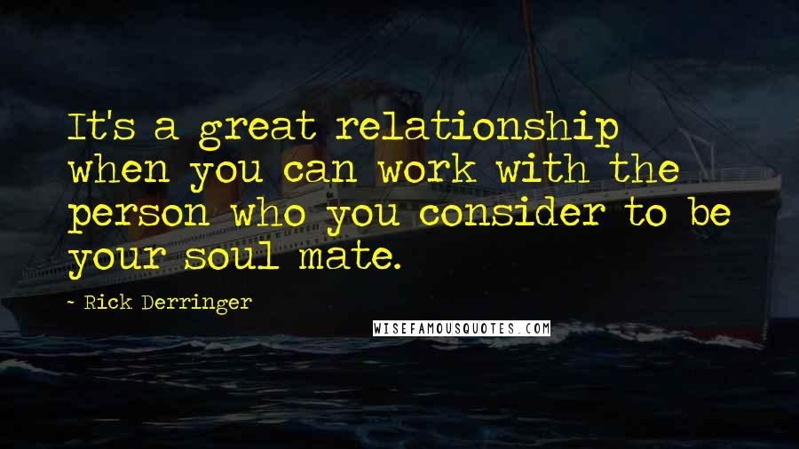 Rick Derringer Quotes: It's a great relationship when you can work with the person who you consider to be your soul mate.