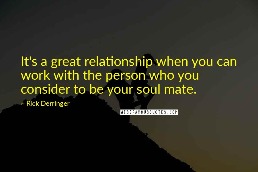 Rick Derringer Quotes: It's a great relationship when you can work with the person who you consider to be your soul mate.