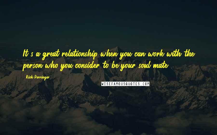 Rick Derringer Quotes: It's a great relationship when you can work with the person who you consider to be your soul mate.