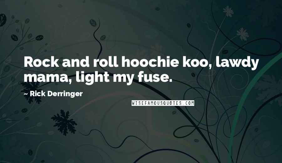 Rick Derringer Quotes: Rock and roll hoochie koo, lawdy mama, light my fuse.