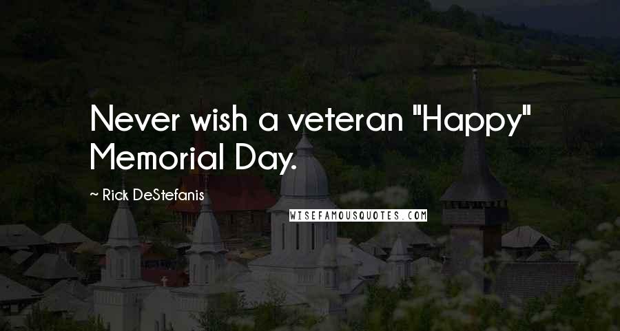 Rick DeStefanis Quotes: Never wish a veteran "Happy" Memorial Day.