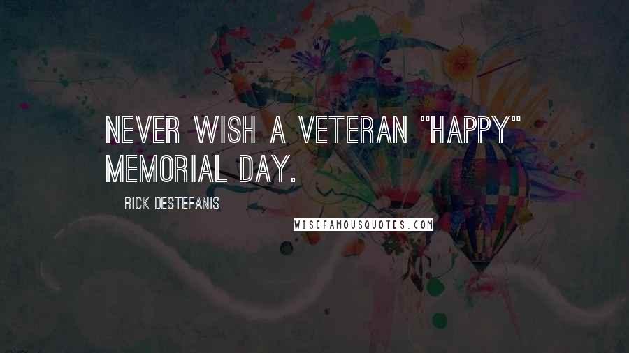 Rick DeStefanis Quotes: Never wish a veteran "Happy" Memorial Day.