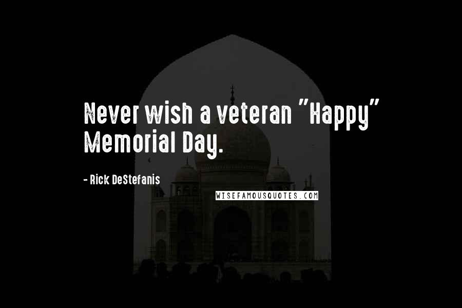 Rick DeStefanis Quotes: Never wish a veteran "Happy" Memorial Day.