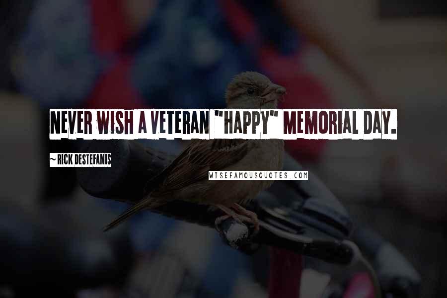 Rick DeStefanis Quotes: Never wish a veteran "Happy" Memorial Day.