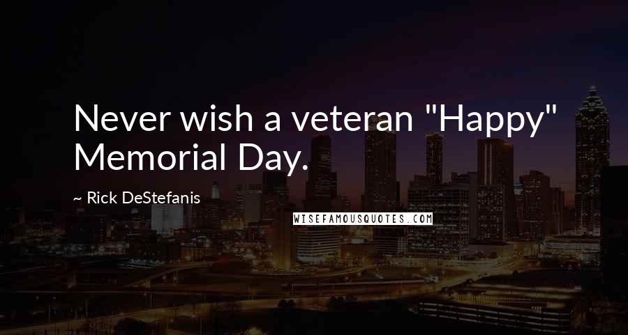 Rick DeStefanis Quotes: Never wish a veteran "Happy" Memorial Day.