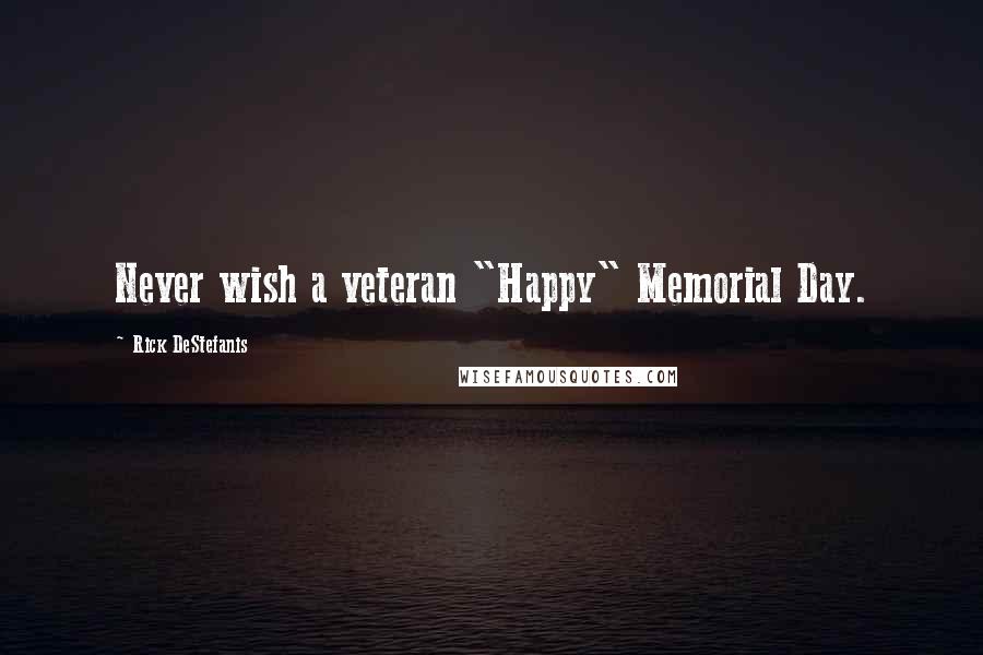Rick DeStefanis Quotes: Never wish a veteran "Happy" Memorial Day.